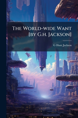 The World-wide Want [by G.h. Jackson] 1286475201 Book Cover
