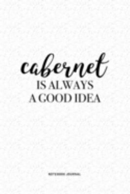 Cabernet Is Always A Good Idea: A 6 x 9 Inch Journal Diary Notebook With A Bold Text Font Slogan On A Matte Cover and 120 Blank Lined Pages