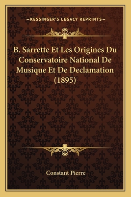 B. Sarrette Et Les Origines Du Conservatoire Na... [French] 1168070597 Book Cover