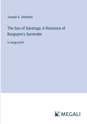 The Sun of Saratoga; A Romance of Burgoyne's Su... 3387300042 Book Cover