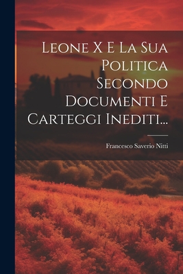 Leone X E La Sua Politica Secondo Documenti E C... [Italian] 1021377651 Book Cover