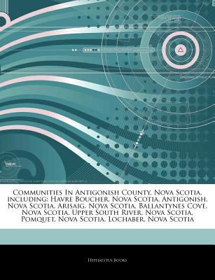 Paperback Communities in Antigonish County, Nova Scotia, Including : Havre Boucher, Nova Scotia, Antigonish, Nova Scotia, Arisaig, Nova Scotia, Ballantynes Cove, Book