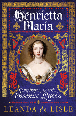 Henrietta Maria: Conspirator, Warrior, Phoenix ... 178474297X Book Cover