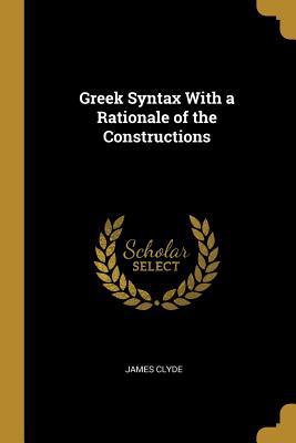 Greek Syntax With a Rationale of the Constructions 0353910295 Book Cover