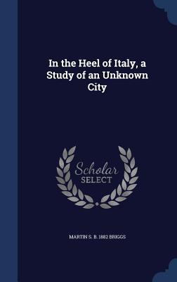 In the Heel of Italy, a Study of an Unknown City 1340169045 Book Cover