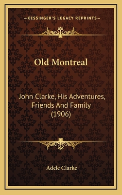 Old Montreal: John Clarke, His Adventures, Frie... 1168743974 Book Cover