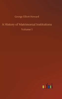 A History of Matrimonial Institutions: Volume 1 3752399309 Book Cover
