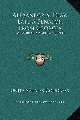 Alexander S. Clay, Late A Senator From Georgia:... 1169242782 Book Cover