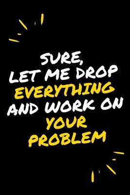 Sure, Let Me Drop Everything and Work On Your P... 1650259700 Book Cover