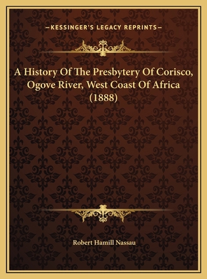 A History Of The Presbytery Of Corisco, Ogove R... 1169496180 Book Cover