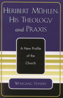 Heribert Mühlen: His Theology and PRAXIS: A New... 0761828176 Book Cover