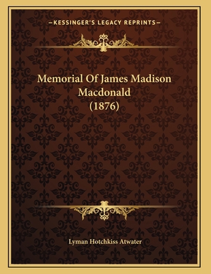 Memorial Of James Madison Macdonald (1876) 1166910458 Book Cover