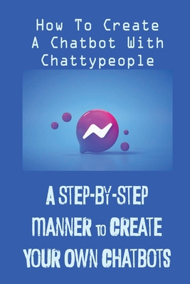A Step-By-Step Manner To Create Your Own Chatbo... B09CRTCR24 Book Cover