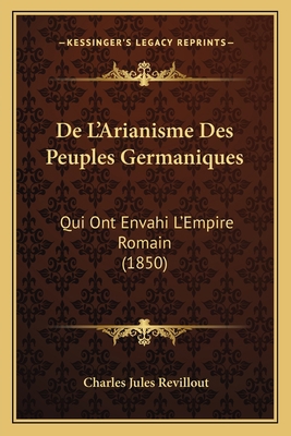 De L'Arianisme Des Peuples Germaniques: Qui Ont... [French] 1167660374 Book Cover