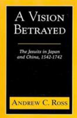 A Vision Betrayed: The Jesuits in Japan and Chi... 1570754802 Book Cover