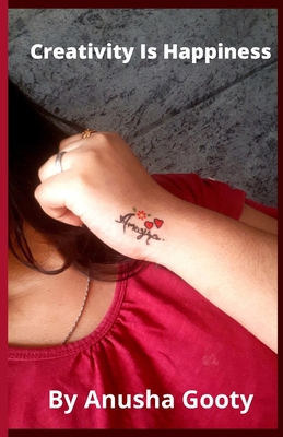 Creativity is Happiness: By Anusha Gooty B099KZ2XPB Book Cover