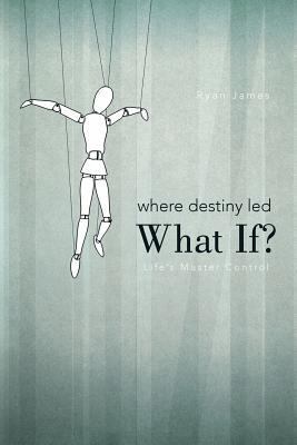 Where Destiny Led: What If?: Life's Master Control 1462046665 Book Cover