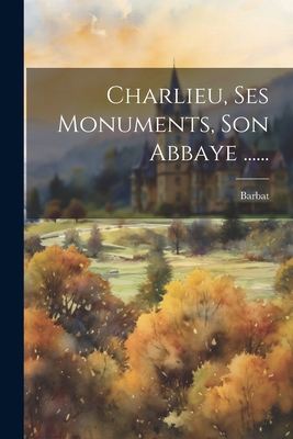 Charlieu, Ses Monuments, Son Abbaye ...... [French] 1021275158 Book Cover
