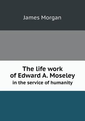 The life work of Edward A. Moseley in the servi... 5518771134 Book Cover