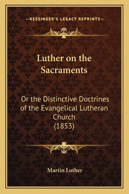 Luther on the Sacraments: Or the Distinctive Do... 1166327612 Book Cover