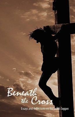 Beneath the Cross: Essays and Reflections on th... 0979889340 Book Cover