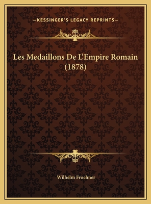 Les Medaillons De L'Empire Romain (1878) [French] 1169784941 Book Cover