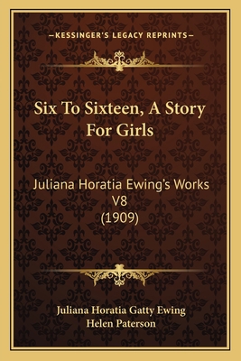 Six To Sixteen, A Story For Girls: Juliana Hora... 1164183761 Book Cover