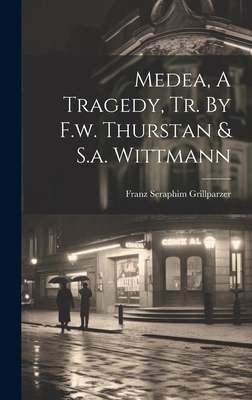 Medea, A Tragedy, Tr. By F.w. Thurstan & S.a. W... 1019505834 Book Cover
