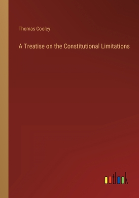 A Treatise on the Constitutional Limitations 3368141929 Book Cover
