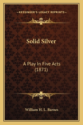 Solid Silver: A Play In Five Acts (1871) 116400199X Book Cover