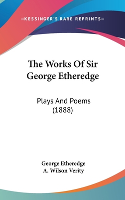 The Works Of Sir George Etheredge: Plays And Po... 0548939780 Book Cover