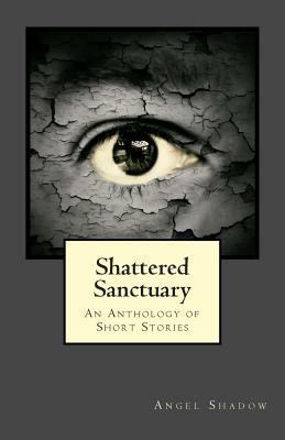 Shattered Sanctuary: An Anthology of Short Stories 1494247585 Book Cover