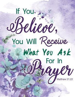 Matthew 21:22 - If You Believe, You Will Receive What You Ask For In Prayer: Floral Watercolor Notebook ,Composition Book, Bible Quotes, Journal, 8.5 x 11 inch 110 page ,Wide Ruled 1974564258 Book Cover
