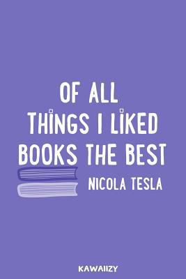 Of All Things I Like Books the Best - Nicola Tesla: Blank Lined Motivational Inspirational Quote Journal 1796941263 Book Cover