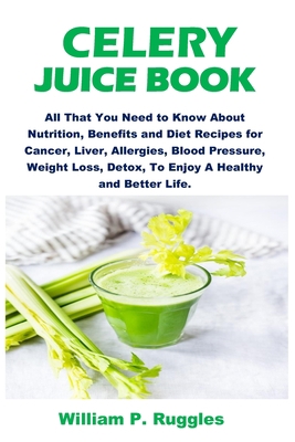 Celery Juice Book: All That You Need To Know About Nutrition, Benefits And Diet Recipes For Cancer, Liver, Allergies, Blood Pressure, Weight Loss, Detox, To Enjoy A Healthy And Better Life B087SLHCRD Book Cover