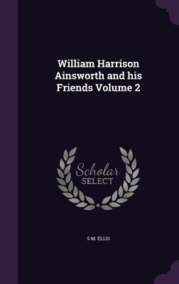 William Harrison Ainsworth and his Friends Volu... 1341178226 Book Cover