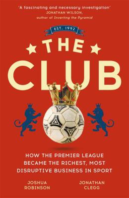 The Club: How the Premier League Became the Ric... 1473699584 Book Cover