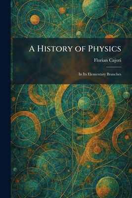 A History of Physics: In Its Elementary Branches 1025719190 Book Cover