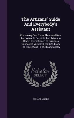 The Artizans' Guide and Everybody's Assistant: ... 1340625717 Book Cover
