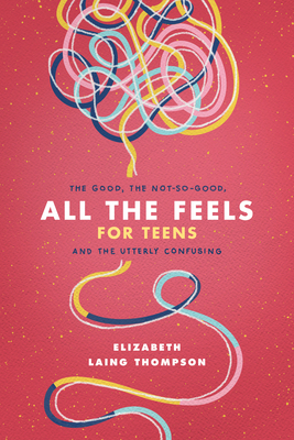 All the Feels for Teens: The Good, the Not-So-G... 1496451074 Book Cover