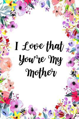 Paperback I Love That You're My Mother: Mother Gift from Daughter, Journal for Mother Novelty Gift Ideas Blank Lined Beautiful Florals Notebook to Write In, M Book