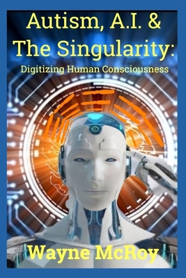 Autism, A.I. & The Singularity: Digitizing Huma... B0BVCPDPL8 Book Cover