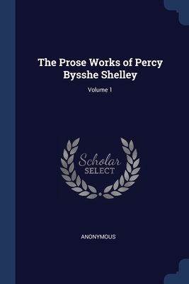 The Prose Works of Percy Bysshe Shelley; Volume 1 1376604043 Book Cover