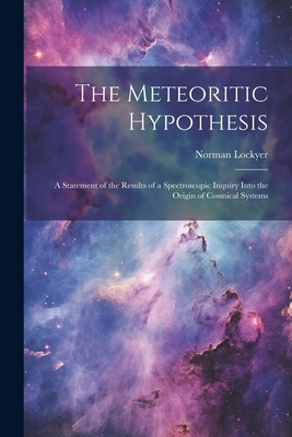 The Meteoritic Hypothesis: A Statement of the R... 1022493396 Book Cover