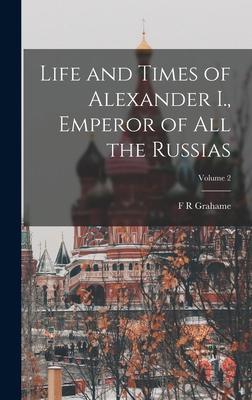 Life and Times of Alexander I., Emperor of all ... 1018121579 Book Cover