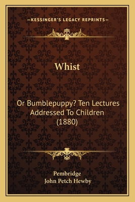 Whist: Or Bumblepuppy? Ten Lectures Addressed T... 1165138670 Book Cover