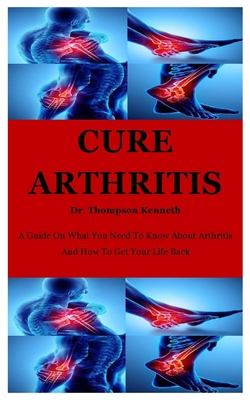 Cure Arthritis: A Guide On What You Need To Kno... B08F719MS3 Book Cover