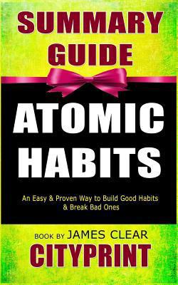 Summary Guide of Atomic Habits: An Easy & Proven Way to Build Good Habits & Break Bad Ones Book by James Clear