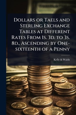Dollars or Taels and Sterling Exchange Tables a... 1024039862 Book Cover