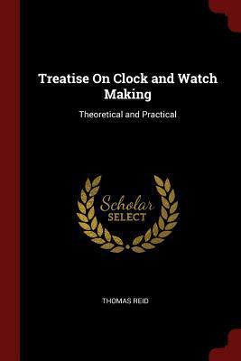 Treatise on Clock and Watch Making: Theoretical... 137548754X Book Cover